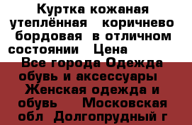 Куртка кожаная утеплённая , коричнево-бордовая, в отличном состоянии › Цена ­ 10 000 - Все города Одежда, обувь и аксессуары » Женская одежда и обувь   . Московская обл.,Долгопрудный г.